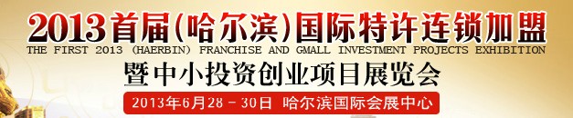 2013首屆（哈爾濱）特許連鎖加盟暨中小投資創(chuàng)業(yè)項(xiàng)目展覽會