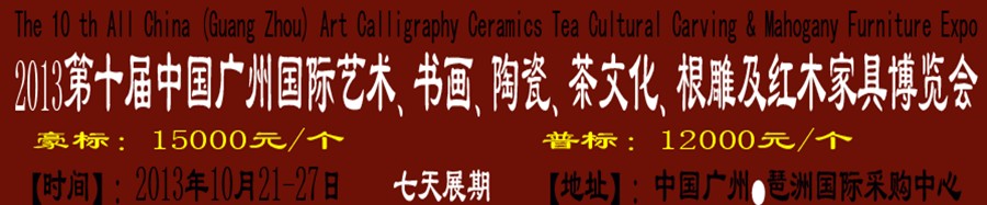 2013第十屆藝術(shù)、書(shū)畫(huà)、陶瓷、茶文化、根雕及紅木家具博覽會(huì)